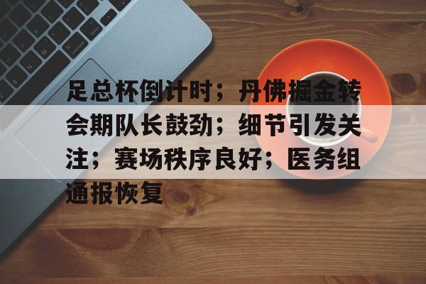 包含足总杯倒计时；丹佛掘金转会期队长鼓劲；细节引发关注；赛场秩序良好；医务组通报恢复的词条